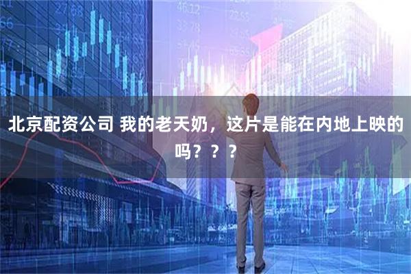 北京配资公司 我的老天奶,这片是能在内地上映的吗???