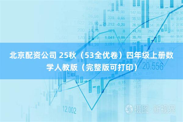 北京配资公司 25秋(53全优卷)四年级上册数学人教版(完整版可打印)
