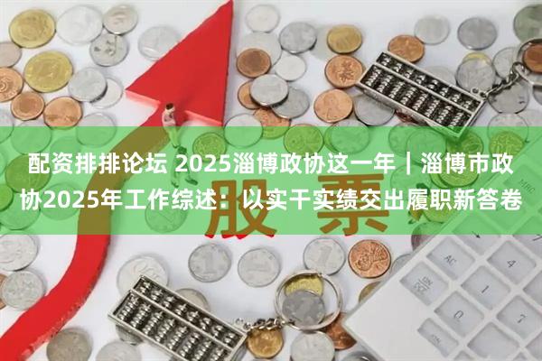 配资排排论坛 2025淄博政协这一年｜淄博市政协2025年工作综述：以实干实绩交出履职新答卷