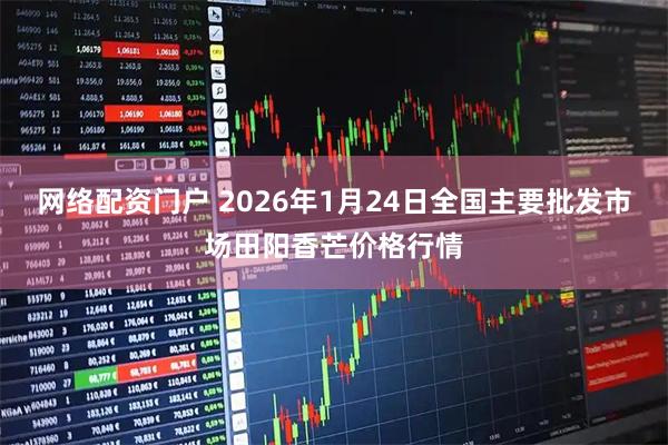 网络配资门户 2026年1月24日全国主要批发市场田阳香芒价格行情