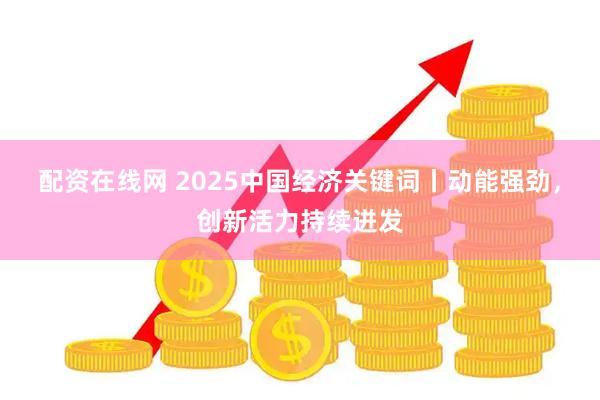 配资在线网 2025中国经济关键词丨动能强劲，创新活力持续迸发