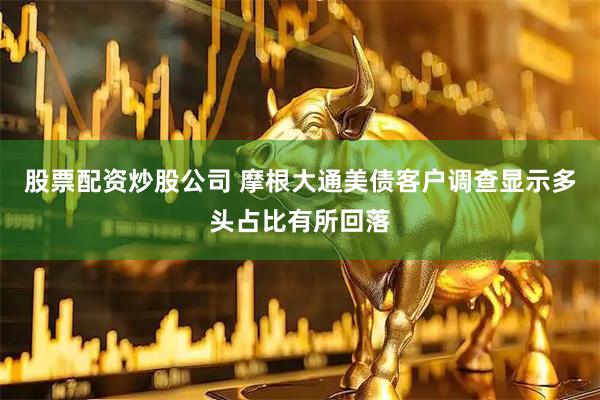 股票配资炒股公司 摩根大通美债客户调查显示多头占比有所回落
