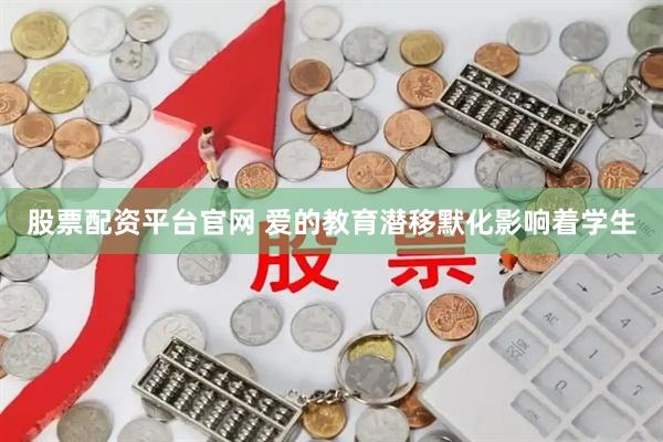 股票配资平台官网 爱的教育潜移默化影响着学生