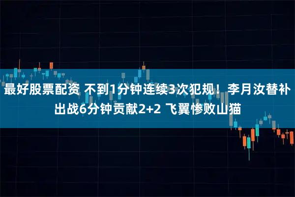 最好股票配资 不到1分钟连续3次犯规！李月汝替补出战6分钟贡献2+2 飞翼惨败山猫