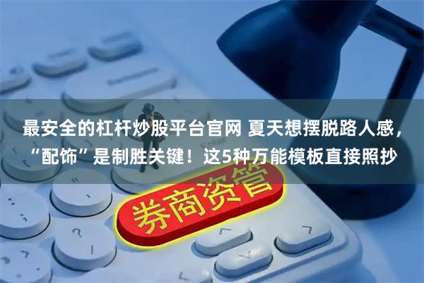 最安全的杠杆炒股平台官网 夏天想摆脱路人感，“配饰”是制胜关键！这5种万能模板直接照抄