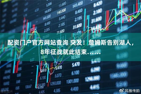 配资门户官方网站查询 突发！詹姆斯告别湖人，8年征战就此结束……